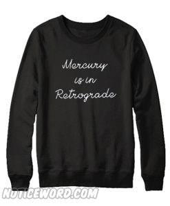 Mercury is in retrograde sweatshirt