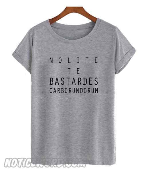 Nolite te bastardes carborundorum T Shirt