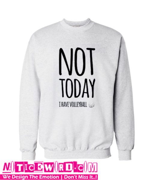 Not today I have volleyball Sweatshirt