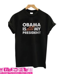 Obama is Still my President T Shirt