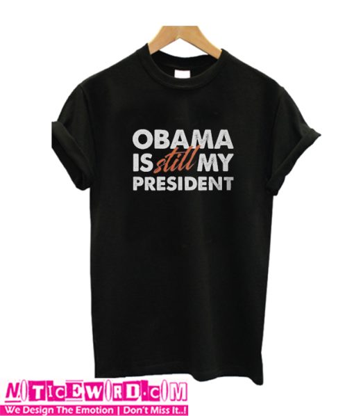 Obama is Still my President T Shirt