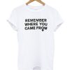 Remember Where You Came From T-shirt