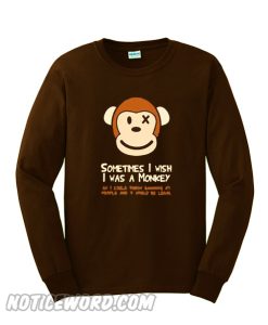 Sometimes I Wish I was a Monkey Sweatshirt