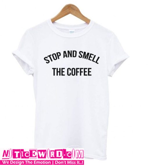 Stop and Smell The Coffee T Shirt