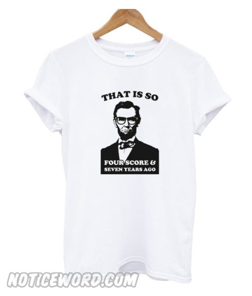 That is so four score & seven years ago T Shirt