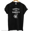 Thirty and Thirsty T-Shirt
