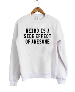 Weird Is A Side Effect Of Awesome Sweatshirt