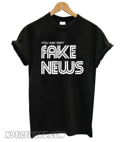 You Are Very Fake News T Shirt