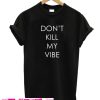 dont kill my vibes T shirt