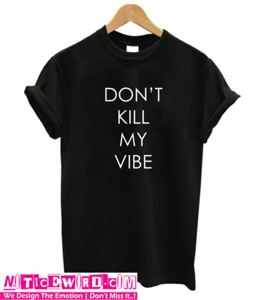 dont kill my vibes T shirt