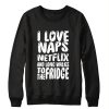 i love naps netflix and long walks to the fridge Sweatshirt