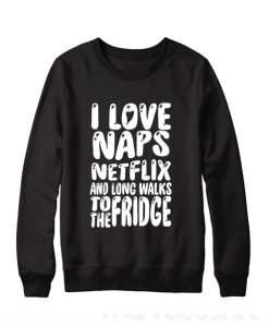 i love naps netflix and long walks to the fridge Sweatshirt