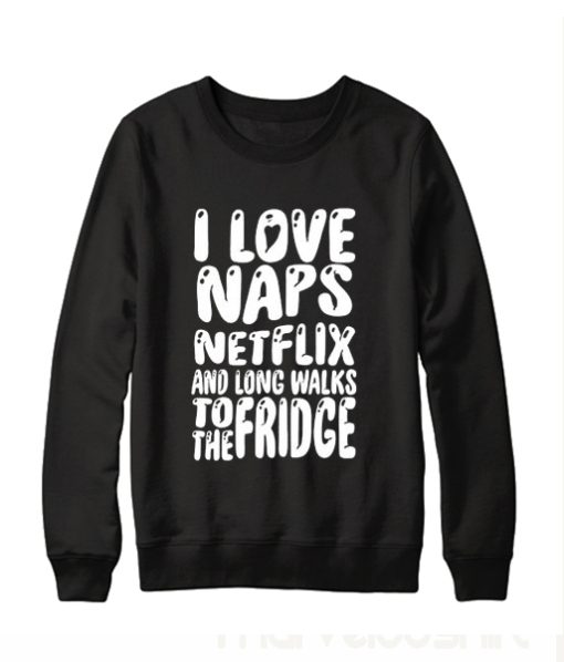 i love naps netflix and long walks to the fridge Sweatshirt