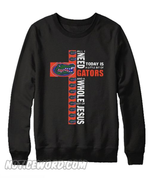 All I need and a whole lot of jesus today is a little bit of gators Sweatshirt
