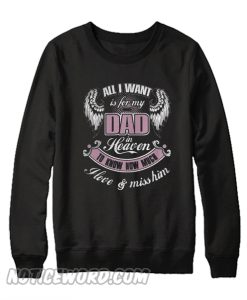 All I wall is for my dad in heaven to know how much I love and miss him Sweatshirt