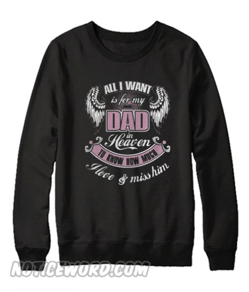 All I wall is for my dad in heaven to know how much I love and miss him Sweatshirt