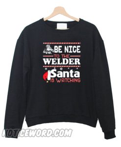 Be Nice To The Welder Santa Is Watching Sweatshirt