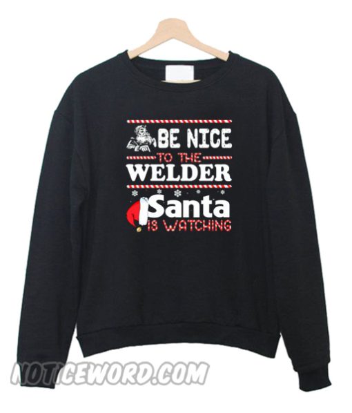 Be Nice To The Welder Santa Is Watching Sweatshirt