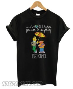 Bert and Ernie in a world where you can be anything be the kind T-shirt from Noticeword