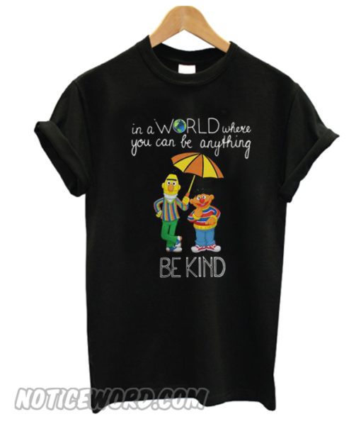 Bert and Ernie in a world where you can be anything be the kind T-shirt from Noticeword