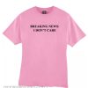 Breaking News I Dont care T Shirt