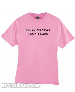 Breaking News I Dont care T Shirt