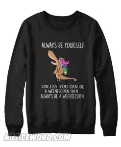 Dachshund always be yourself unless you can be a weeniecorn Sweatshirt