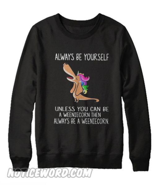 Dachshund always be yourself unless you can be a weeniecorn Sweatshirt