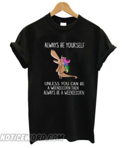 Dachshund always be yourself unless you can be a weeniecorn T-shirt