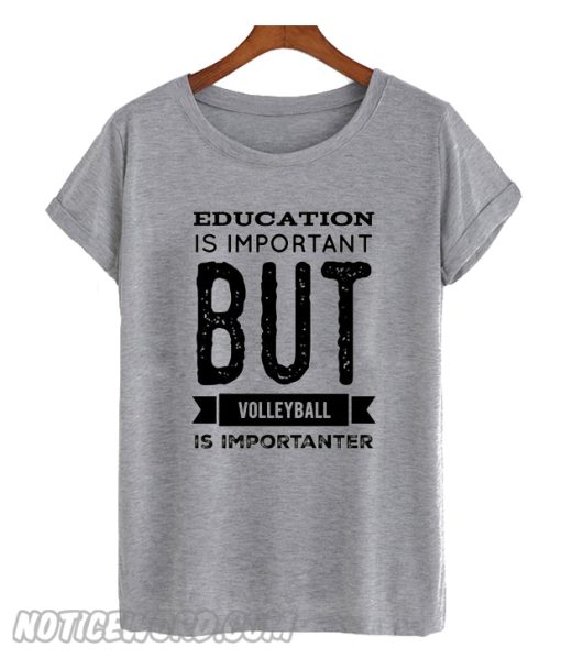 Education is important but Volleyball is importanter T-Shirt