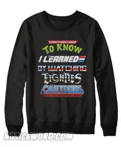 Everything I need to know I learned by watching eighties cartoons Sweatshirt