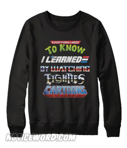 Everything I need to know I learned by watching eighties cartoons Sweatshirt