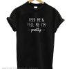 Feed Me & Tell Me I'm Pretty T Shirt