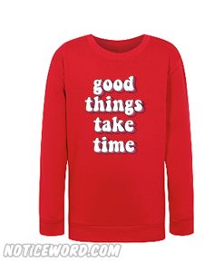 Good things take Time Sweatshirt