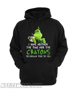 Grinch I Have Neither The Time Nor The Crayons To Explain This To You Hoodie