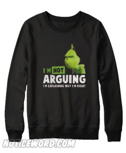 Grinch I’m Not Arguing I’m Explaining Why I’m Right Sweatshirt