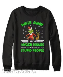 Grinch Walk Away Have Anger Issues A Serious Dislike For Stupid Sweatshirt