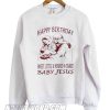 Happy Birthday sweet little 8 pound 6 ounce baby Jesus Sweatshirt