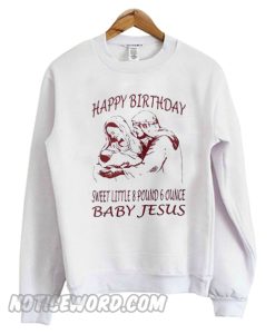 Happy Birthday sweet little 8 pound 6 ounce baby Jesus Sweatshirt