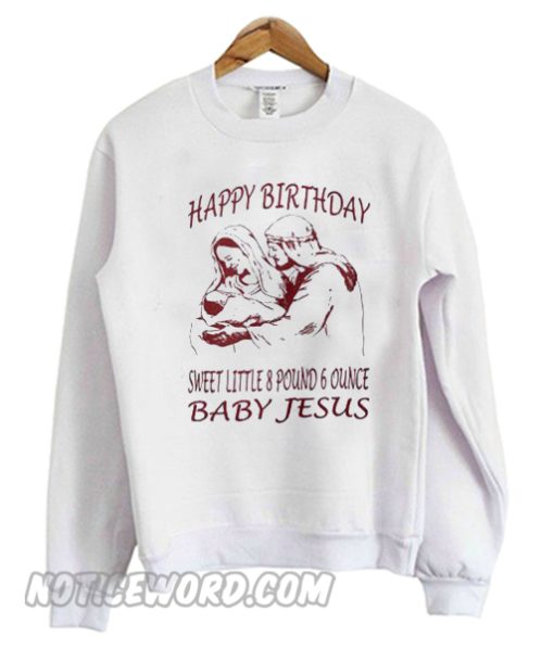 Happy Birthday sweet little 8 pound 6 ounce baby Jesus Sweatshirt