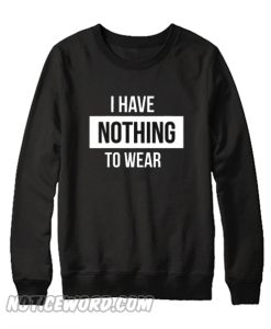 I Have Nothing To Wear Sweatshirt