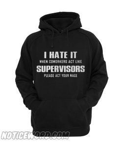 I hate it when coworkers act like supervisors please act your wage Hoodie