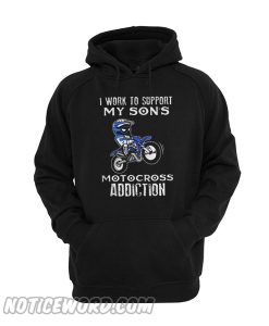 I work to support my son’s motocross addiction hoodie