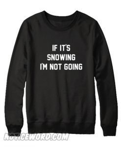 If It's Snowing I'm Not Going Sweatshirt