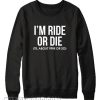 I'm Ride or Die Til About 9PM or So Sweatshirt