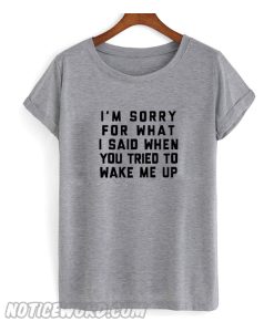 I'm Sorry For What I Said T Shirt