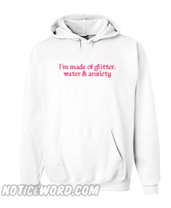 I’m Made of Glitter Water and Anxiety hoodie