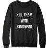 Kill Them With Kindness Sweatshirt