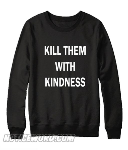 Kill Them With Kindness Sweatshirt