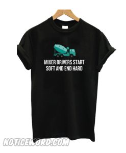 Mixer Drivers Start Soft and End Hard T-Shirt